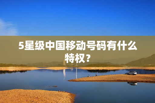 5星级中国移动号码有什么特权？