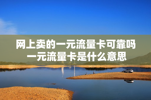 网上卖的一元流量卡可靠吗 一元流量卡是什么意思