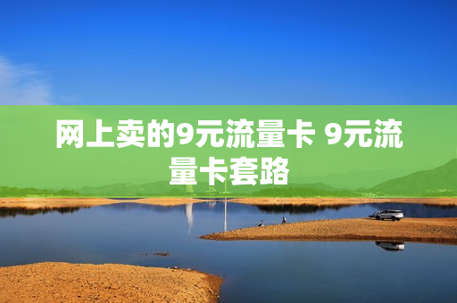 网上卖的9元流量卡 9元流量卡套路