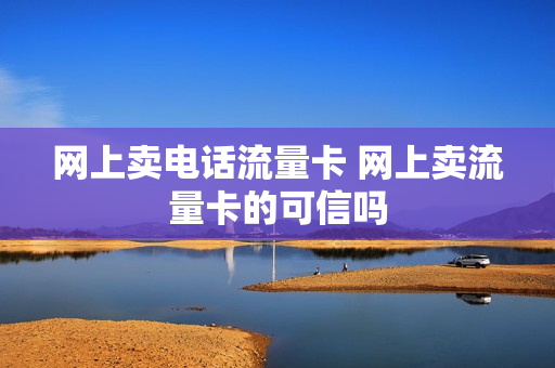 网上卖电话流量卡 网上卖流量卡的可信吗