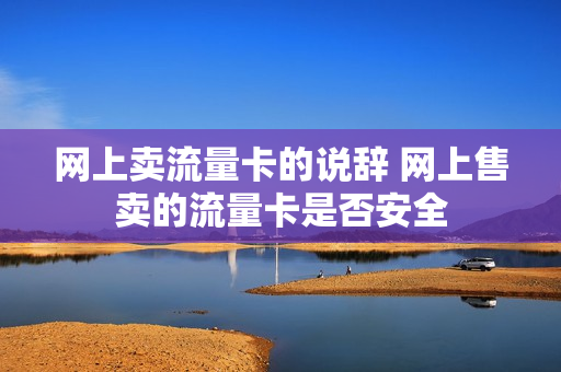 网上卖流量卡的说辞 网上售卖的流量卡是否安全