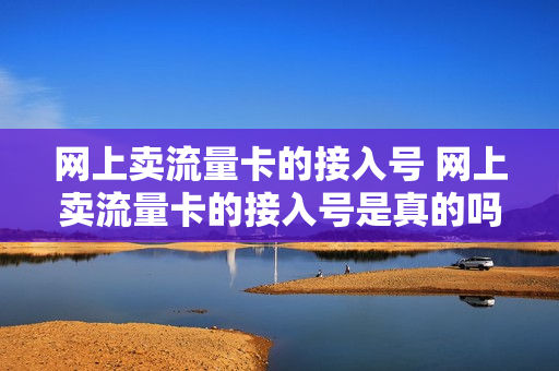 网上卖流量卡的接入号 网上卖流量卡的接入号是真的吗