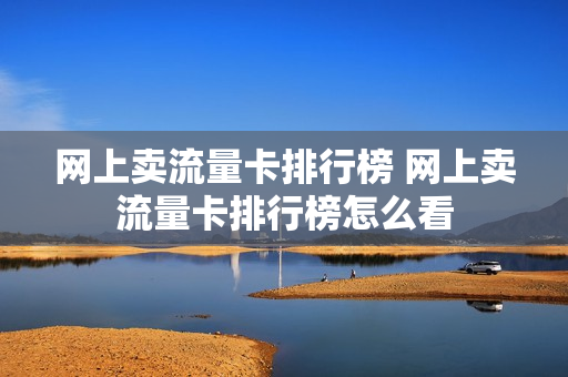 网上卖流量卡排行榜 网上卖流量卡排行榜怎么看