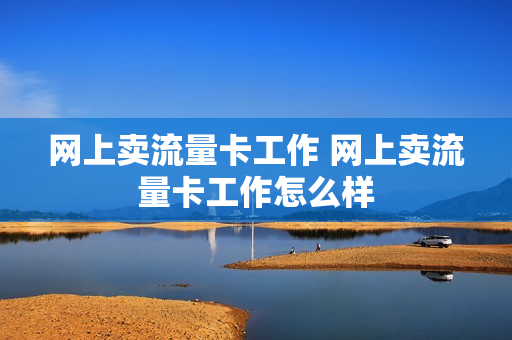 网上卖流量卡工作 网上卖流量卡工作怎么样