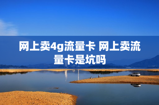 网上卖4g流量卡 网上卖流量卡是坑吗