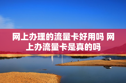 网上办理的流量卡好用吗 网上办流量卡是真的吗