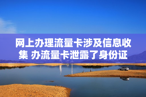 网上办理流量卡涉及信息收集 办流量卡泄露了身份证信息