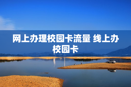 网上办理校园卡流量 线上办校园卡