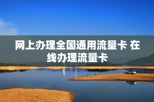 网上办理全国通用流量卡 在线办理流量卡