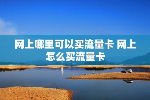 网上哪里可以买流量卡 网上怎么买流量卡
