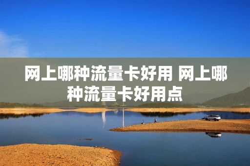 网上哪种流量卡好用 网上哪种流量卡好用点