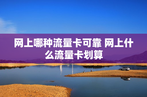 网上哪种流量卡可靠 网上什么流量卡划算