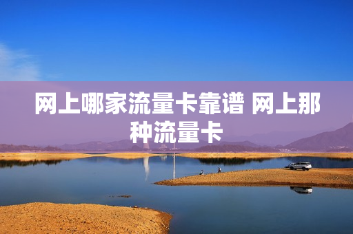 网上哪家流量卡靠谱 网上那种流量卡