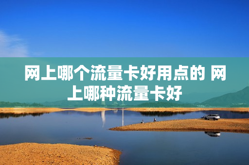 网上哪个流量卡好用点的 网上哪种流量卡好