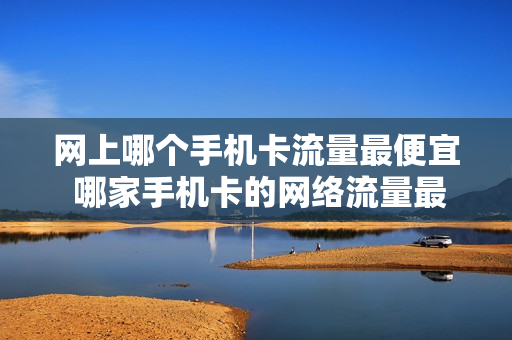 网上哪个手机卡流量最便宜 哪家手机卡的网络流量最便宜