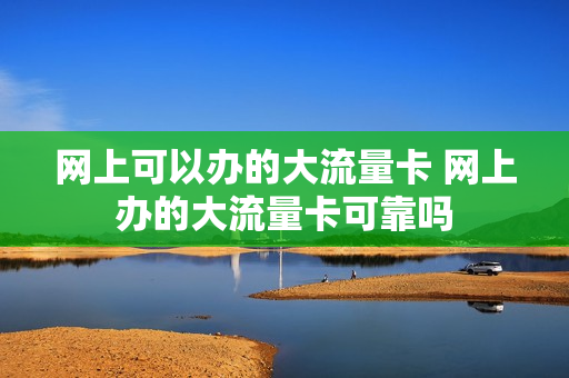 网上可以办的大流量卡 网上办的大流量卡可靠吗