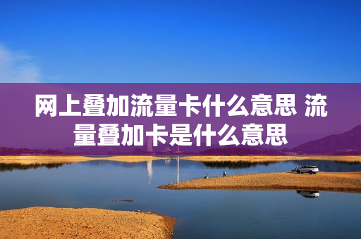 网上叠加流量卡什么意思 流量叠加卡是什么意思