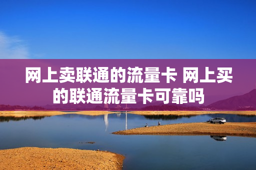 网上卖联通的流量卡 网上买的联通流量卡可靠吗
