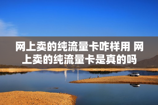 网上卖的纯流量卡咋样用 网上卖的纯流量卡是真的吗
