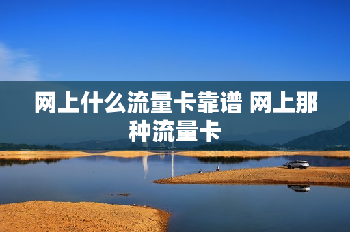 网上什么流量卡靠谱 网上那种流量卡