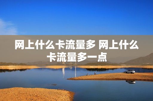 网上什么卡流量多 网上什么卡流量多一点