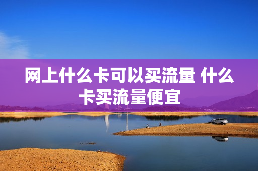 网上什么卡可以买流量 什么卡买流量便宜