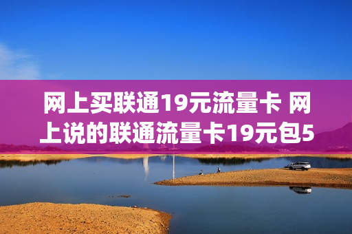 网上买联通19元流量卡 网上说的联通流量卡19元包50g真的吗