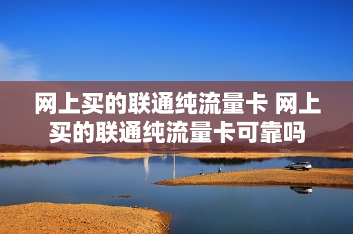 网上买的联通纯流量卡 网上买的联通纯流量卡可靠吗