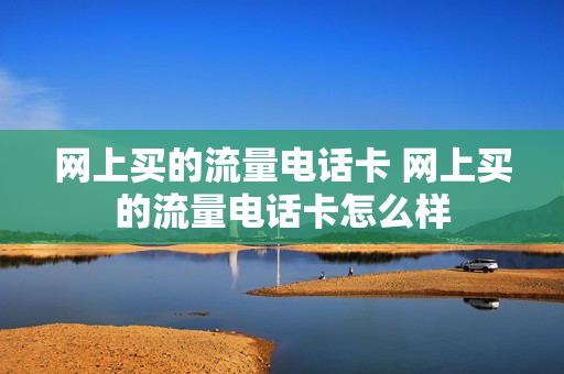 网上买的流量电话卡 网上买的流量电话卡怎么样