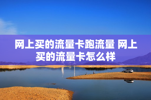 网上买的流量卡跑流量 网上买的流量卡怎么样