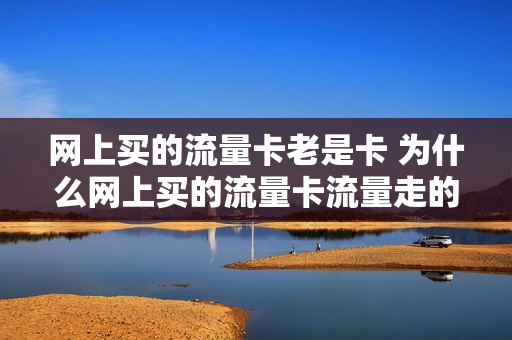 网上买的流量卡老是卡 为什么网上买的流量卡流量走的特别快