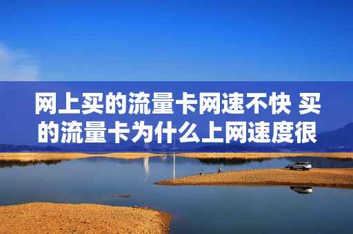 网上买的流量卡网速不快 买的流量卡为什么上网速度很慢