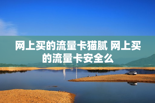 网上买的流量卡猫腻 网上买的流量卡安全么