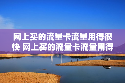 网上买的流量卡流量用得很快 网上买的流量卡流量用得很快吗