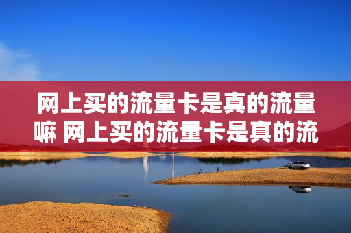 网上买的流量卡是真的流量嘛 网上买的流量卡是真的流量嘛安全吗