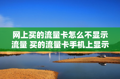 网上买的流量卡怎么不显示流量 买的流量卡手机上显示不出来