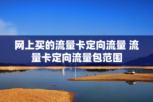 网上买的流量卡定向流量 流量卡定向流量包范围