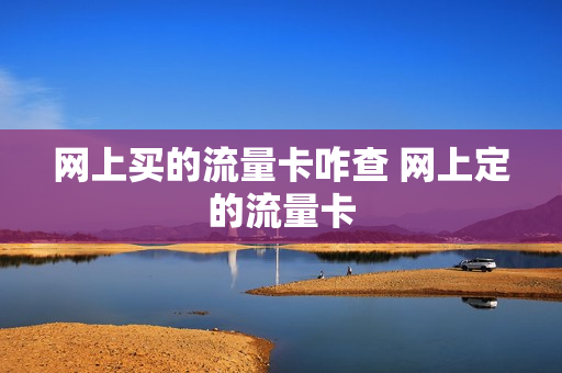 网上买的流量卡咋查 网上定的流量卡