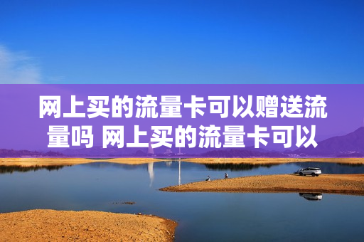 网上买的流量卡可以赠送流量吗 网上买的流量卡可以打电话吗