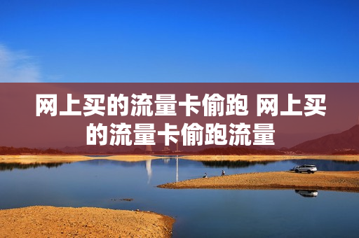 网上买的流量卡偷跑 网上买的流量卡偷跑流量