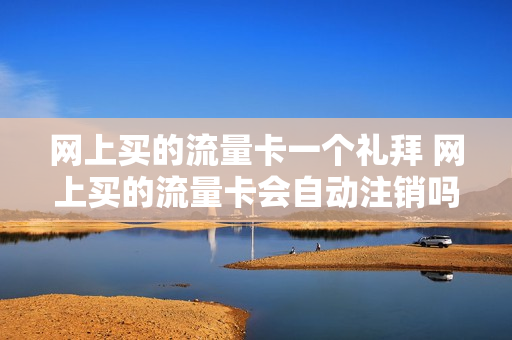 网上买的流量卡一个礼拜 网上买的流量卡会自动注销吗
