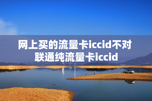网上买的流量卡iccid不对 联通纯流量卡iccid
