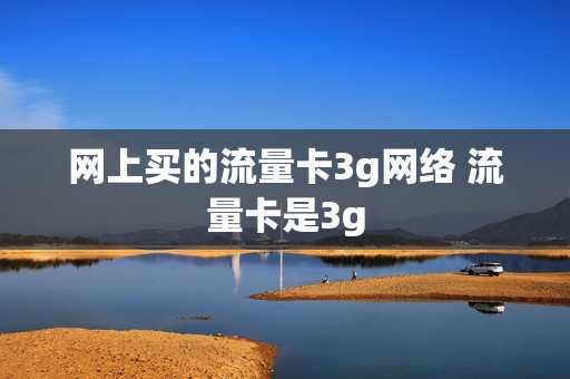 网上买的流量卡3g网络 流量卡是3g