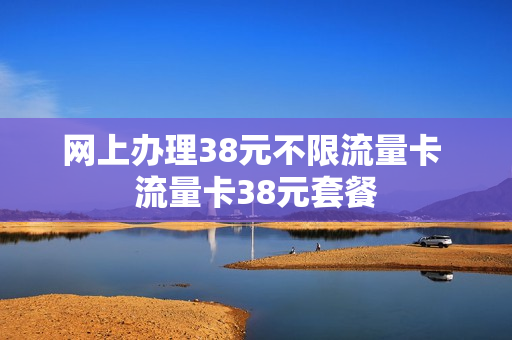 网上办理38元不限流量卡 流量卡38元套餐