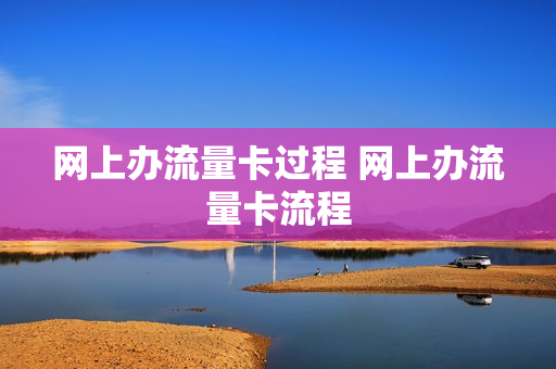 网上办流量卡过程 网上办流量卡流程