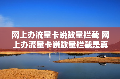 网上办流量卡说数量拦截 网上办流量卡说数量拦截是真的吗