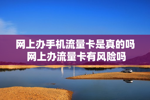 网上办手机流量卡是真的吗 网上办流量卡有风险吗