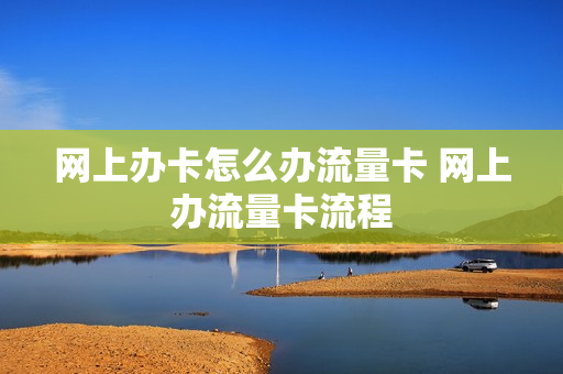 网上办卡怎么办流量卡 网上办流量卡流程