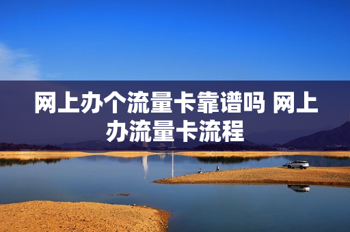 网上办个流量卡靠谱吗 网上办流量卡流程