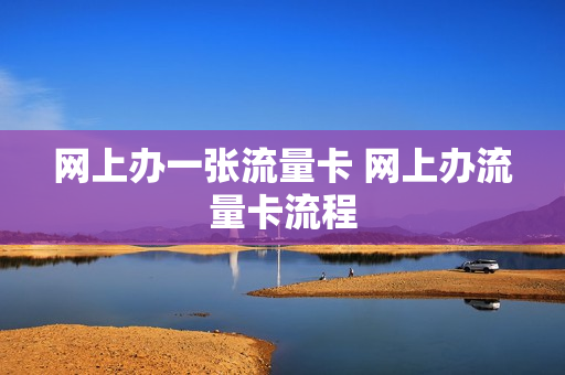 网上办一张流量卡 网上办流量卡流程
